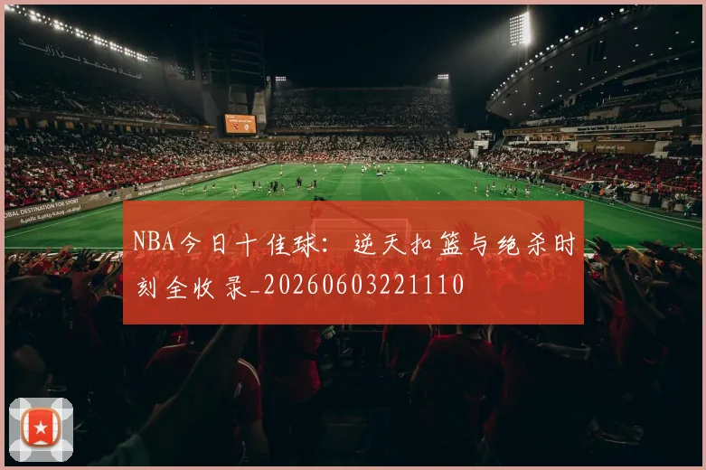 NBA今日十佳球:逆天扣篮与绝杀时刻全收录_20260603221110