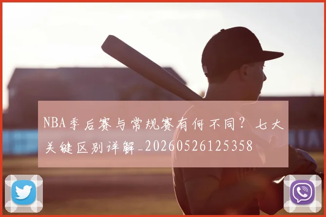 NBA季后赛与常规赛有何不同?七大关键区别详解_20260526125358