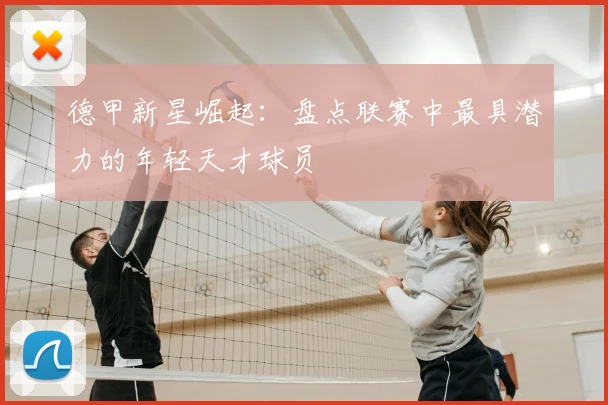 德甲新星崛起：盘点联赛中最具潜力的年轻天才球员