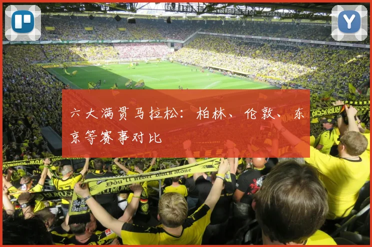 六大满贯马拉松：柏林、伦敦、东京等赛事对比