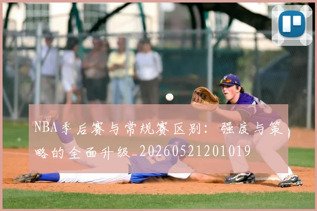 NBA季后赛与常规赛区别:强度与策略的全面升级_20260521201019