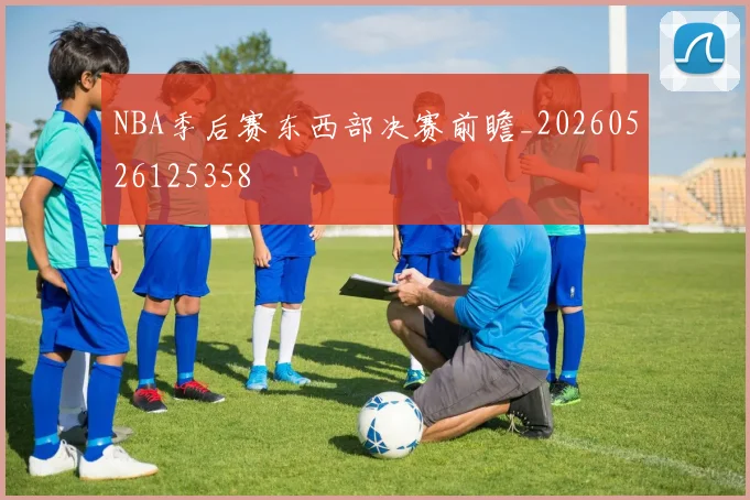 NBA季后赛东西部决赛前瞻_20260526125358