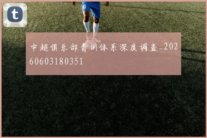 中超俱乐部青训体系深度调查_20260603180351